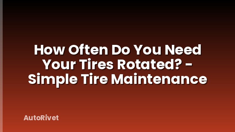 How Often Do You Need Your Tires Rotated? - Simple Tire Maintenance