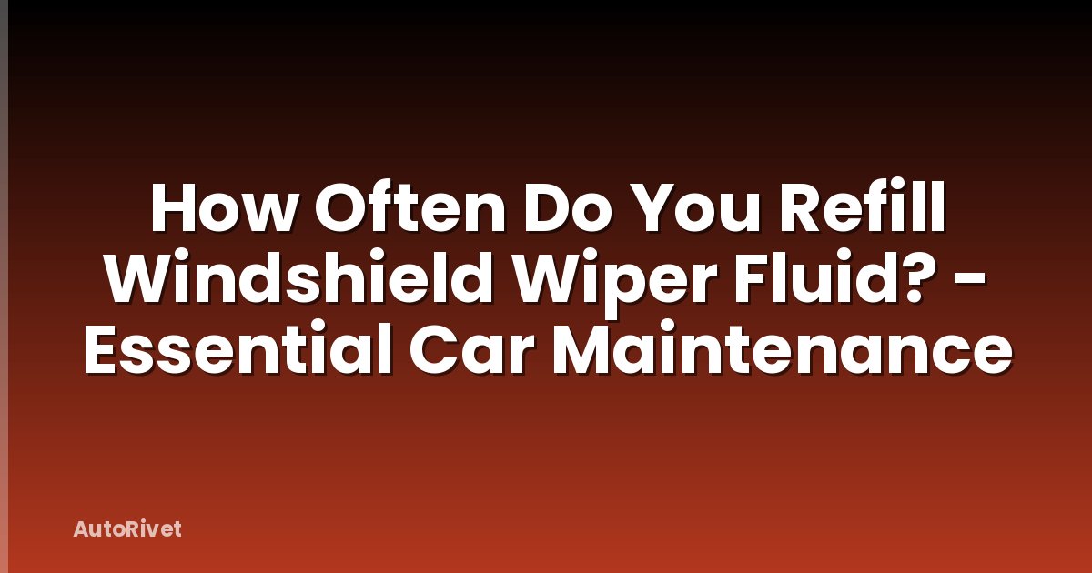 How Often Do You Refill Windshield Wiper Fluid? - Essential Car Maintenance