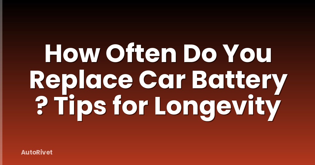 How Often Do You Replace Car Battery ? Tips for Longevity
