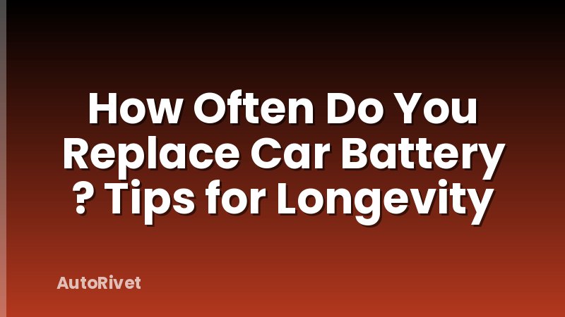 How Often Do You Replace Car Battery ? Tips for Longevity