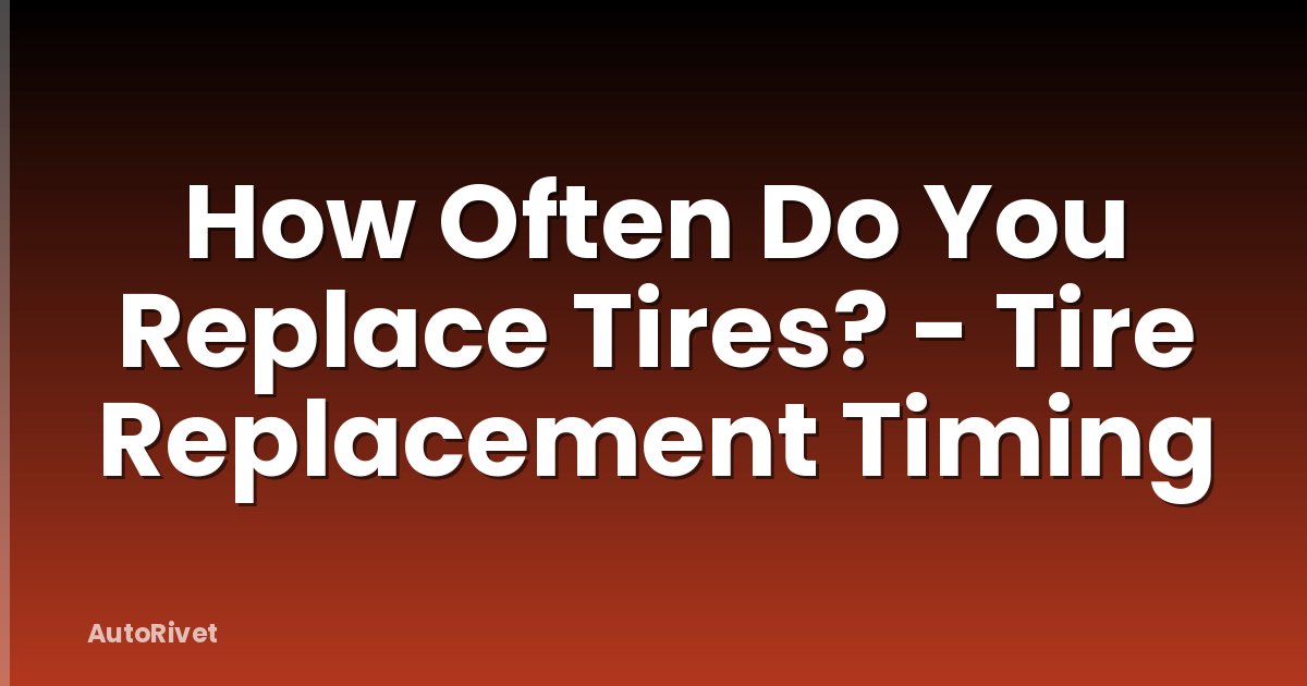 How Often Do You Replace Tires? - Tire Replacement Timing