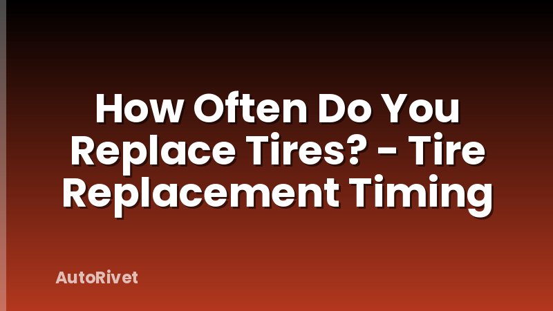 How Often Do You Replace Tires? - Tire Replacement Timing