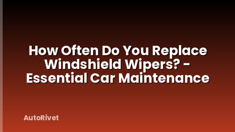 How Often Do You Replace Windshield Wipers? - Essential Car Maintenance