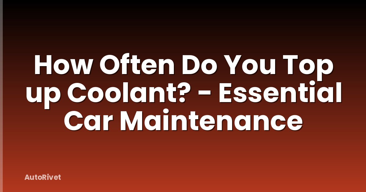 How Often Do You Top up Coolant? - Essential Car Maintenance