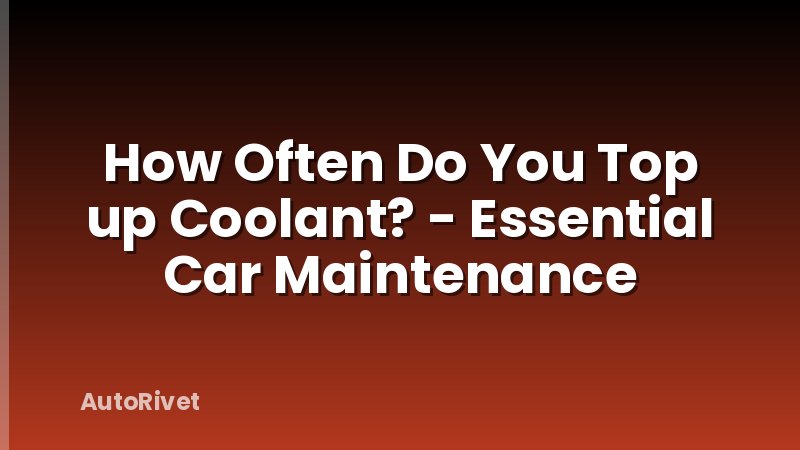How Often Do You Top up Coolant? - Essential Car Maintenance