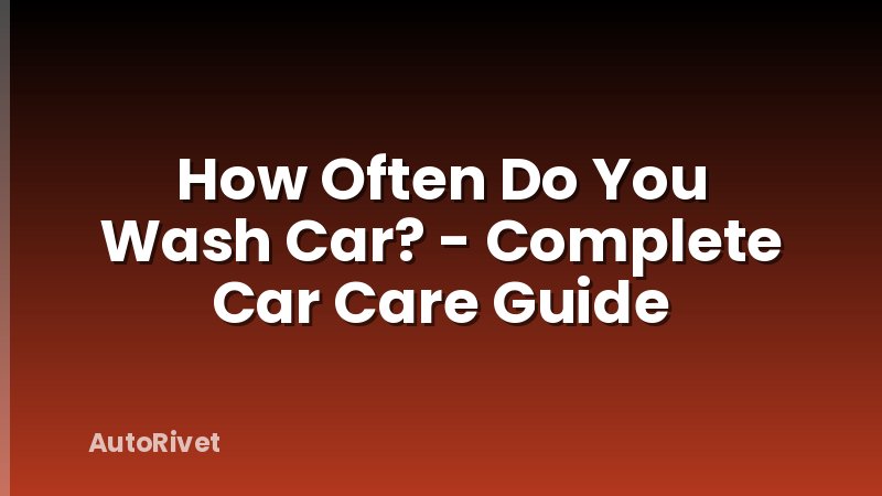 How Often Do You Wash Car? - Complete Car Care Guide