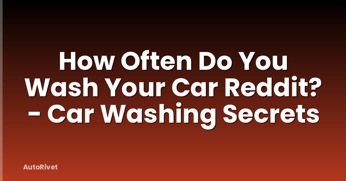 How Often Do You Wash Your Car Reddit? - Car Washing Secrets