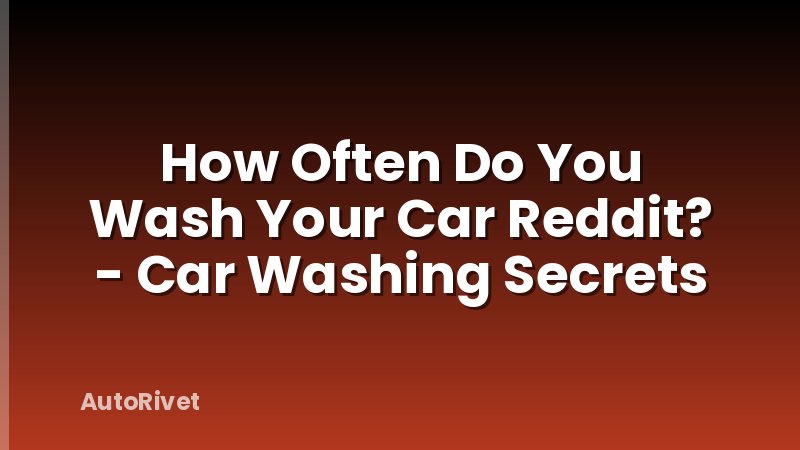 How Often Do You Wash Your Car Reddit? - Car Washing Secrets