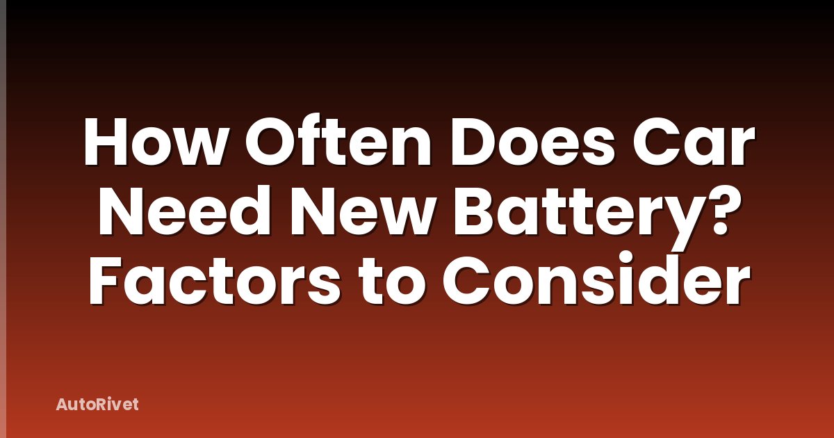 How Often Does Car Need New Battery? Factors to Consider