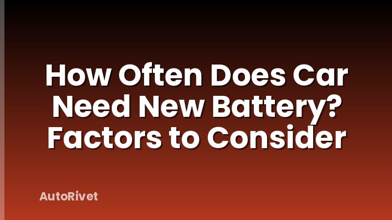 How Often Does Car Need New Battery? Factors to Consider