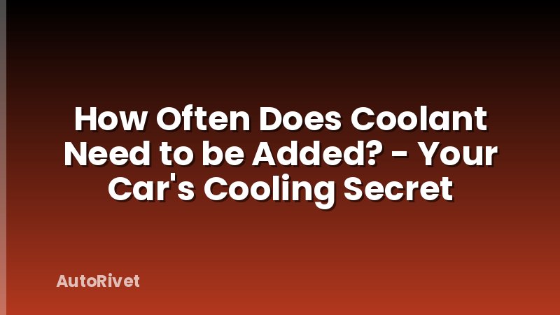 How Often Does Coolant Need to be Added? - Your Car's Cooling Secret