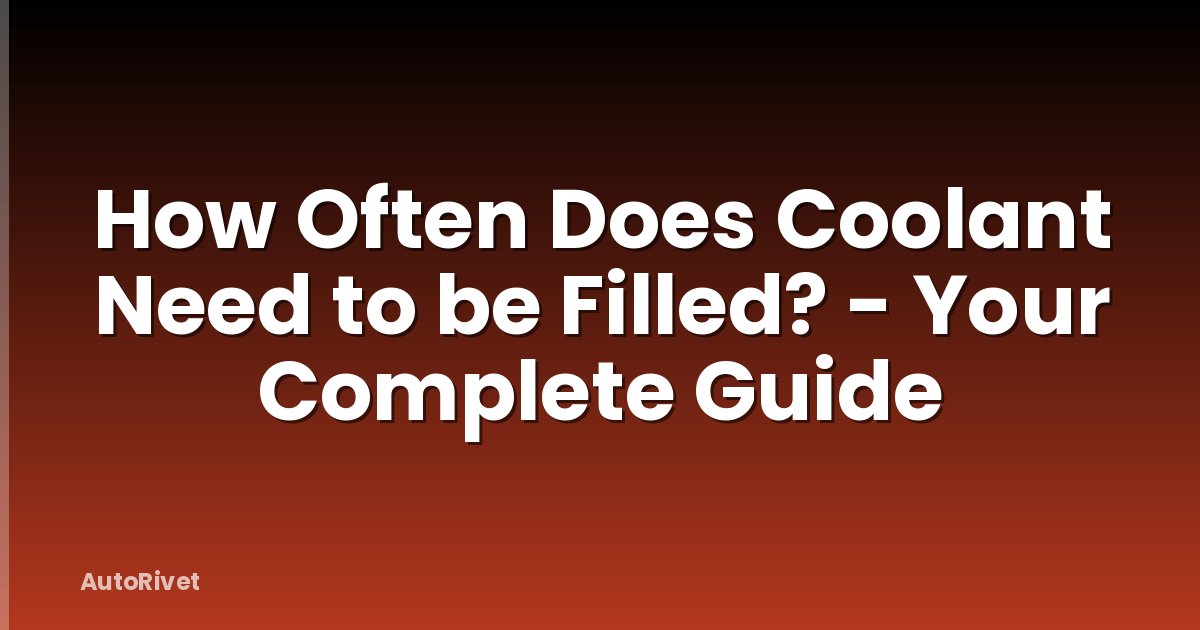 How Often Does Coolant Need to be Filled? - Your Complete Guide
