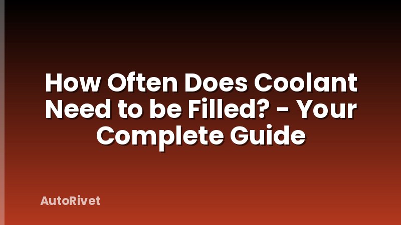 How Often Does Coolant Need to be Filled? - Your Complete Guide