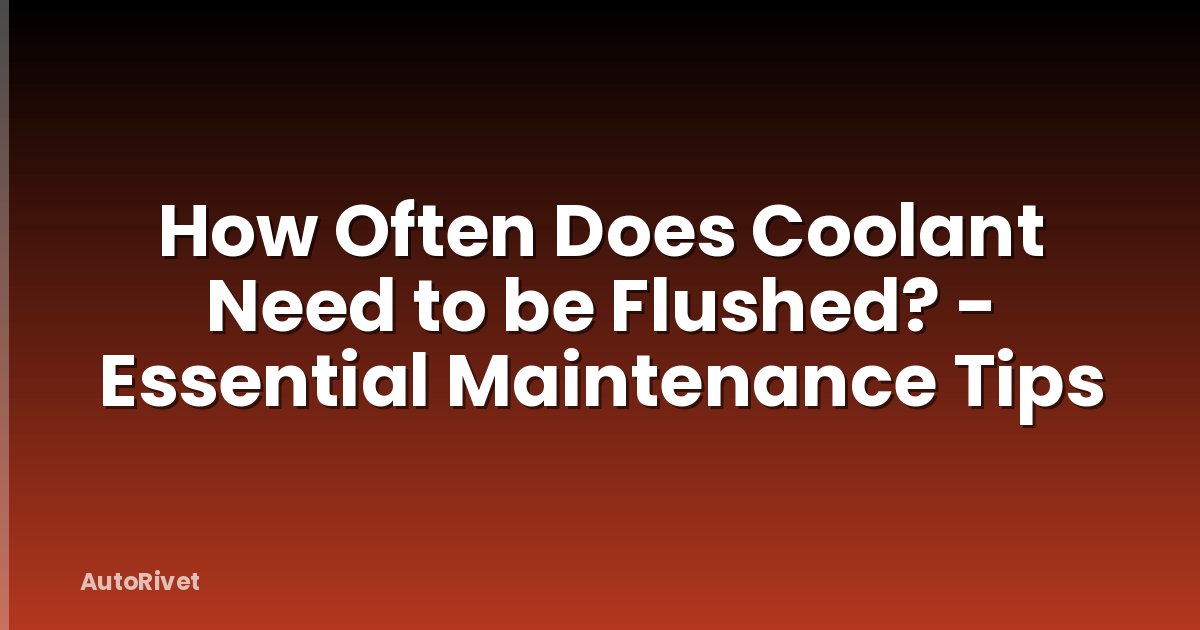 How Often Does Coolant Need to be Flushed? - Essential Maintenance Tips