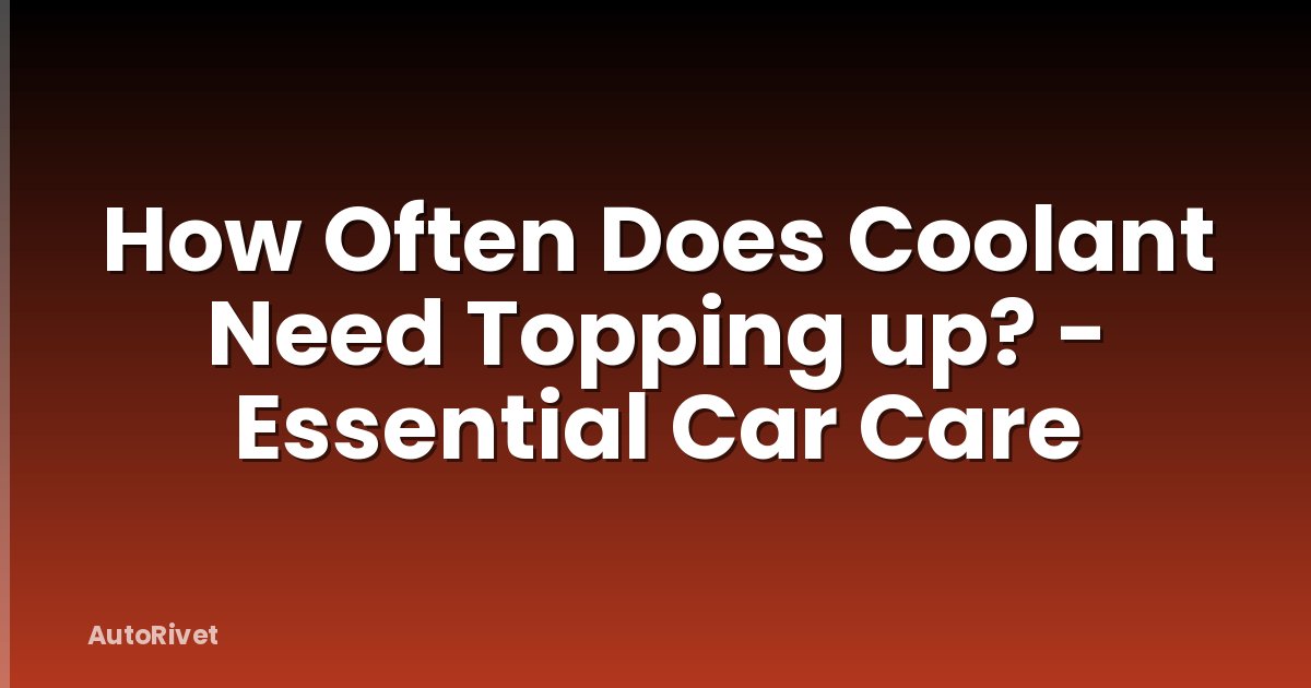 How Often Does Coolant Need Topping up? - Essential Car Care