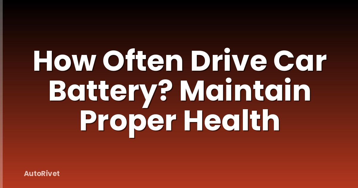 How Often Drive Car Battery? Maintain Proper Health