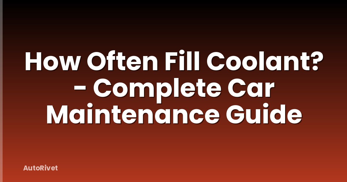 How Often Fill Coolant? - Complete Car Maintenance Guide