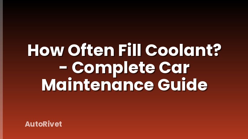 How Often Fill Coolant? - Complete Car Maintenance Guide