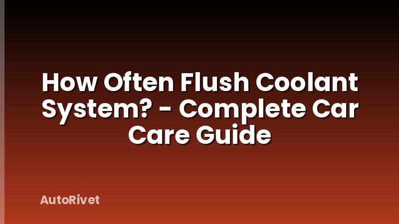 How Often Flush Coolant System? - Complete Car Care Guide