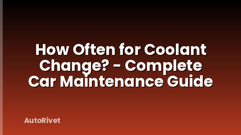 How Often for Coolant Change? - Complete Car Maintenance Guide
