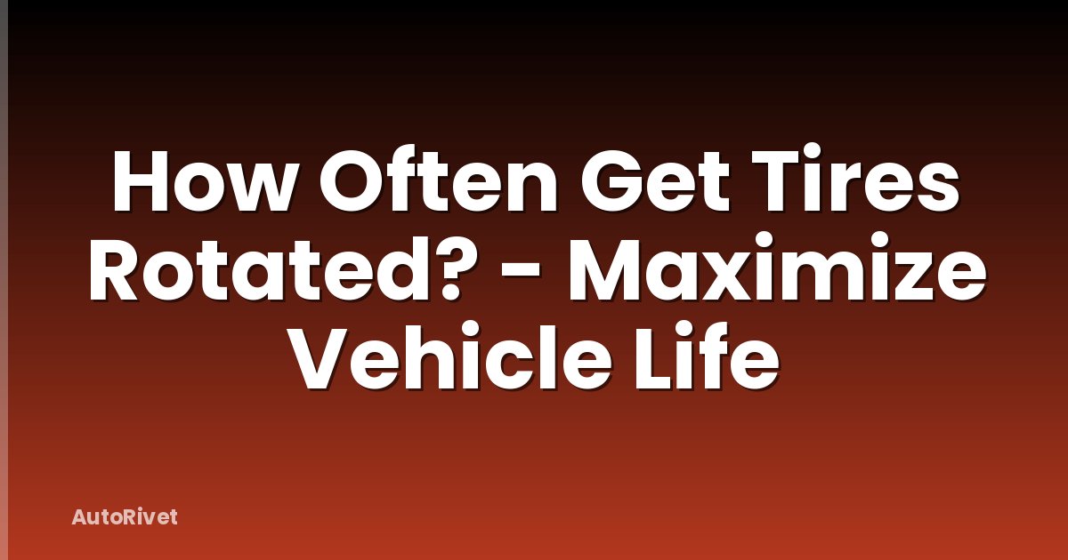 How Often Get Tires Rotated? - Maximize Vehicle Life