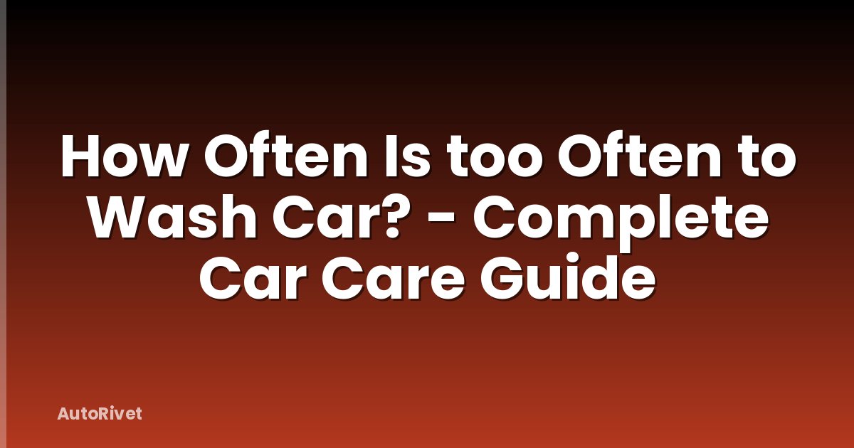 How Often Is too Often to Wash Car? - Complete Car Care Guide