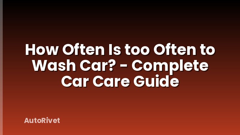 How Often Is too Often to Wash Car? - Complete Car Care Guide
