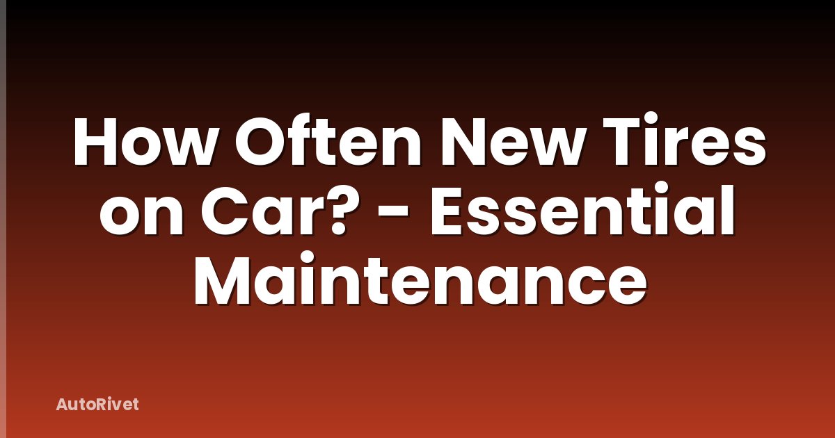 How Often New Tires on Car? - Essential Maintenance