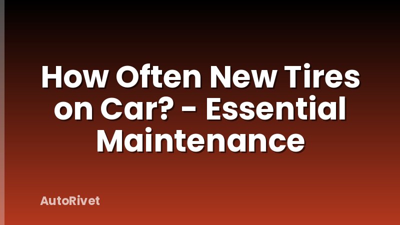 How Often New Tires on Car? - Essential Maintenance