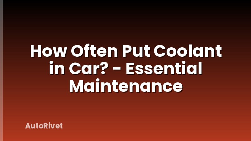 How Often Put Coolant in Car? - Essential Maintenance