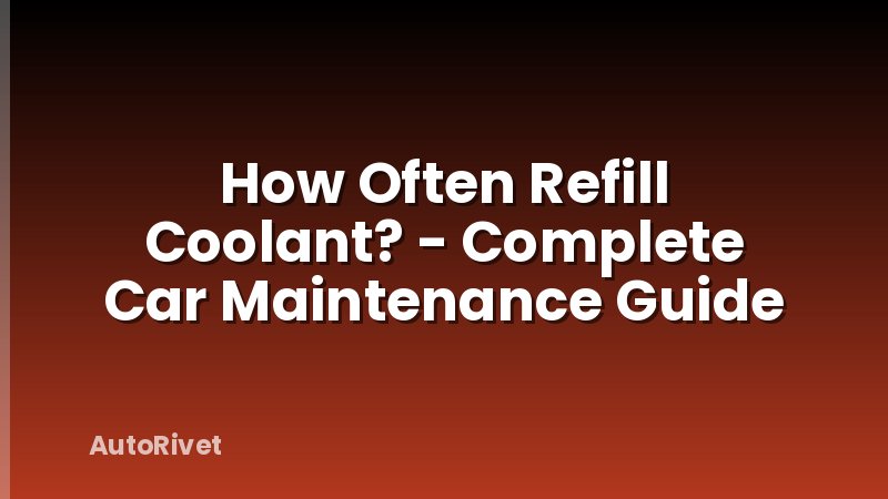 How Often Refill Coolant? - Complete Car Maintenance Guide