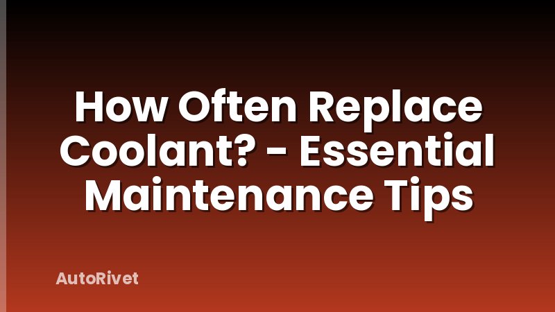 How Often Replace Coolant? - Essential Maintenance Tips