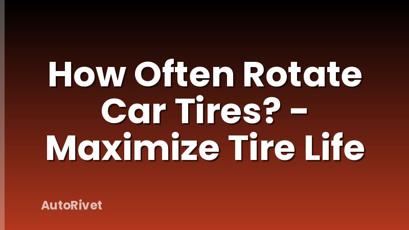 How Often Rotate Car Tires? - Maximize Tire Life