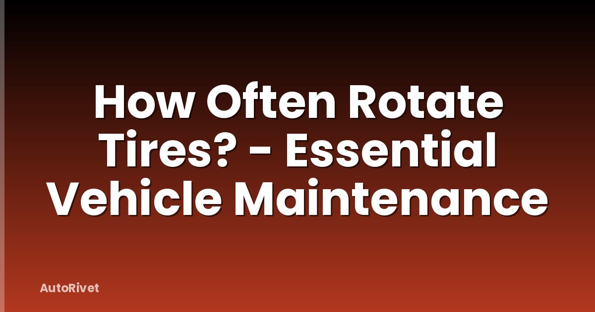 How Often Rotate Tires? - Essential Vehicle Maintenance