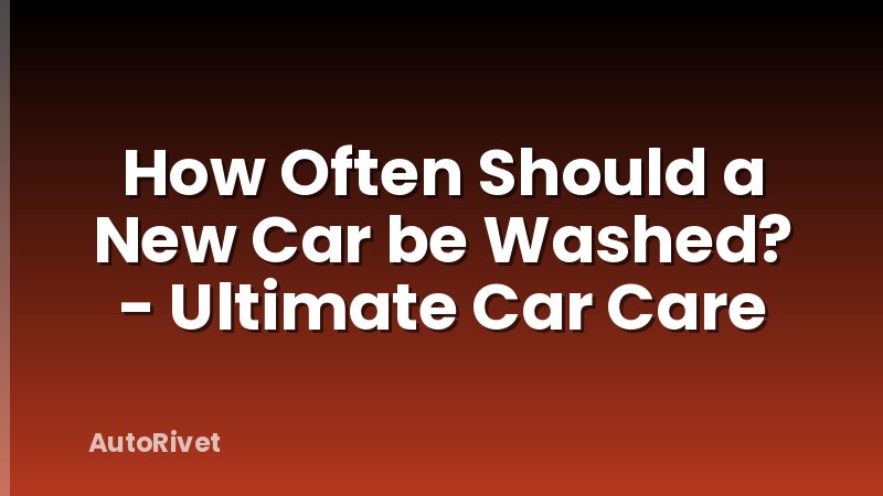 How Often Should a New Car be Washed? - Ultimate Car Care