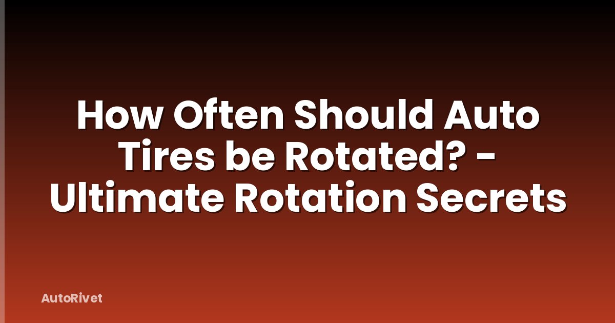 How Often Should Auto Tires be Rotated? - Ultimate Rotation Secrets