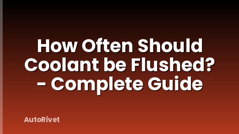 How Often Should Coolant be Flushed? - Complete Guide