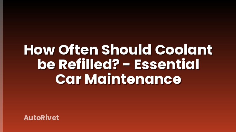 How Often Should Coolant be Refilled? - Essential Car Maintenance