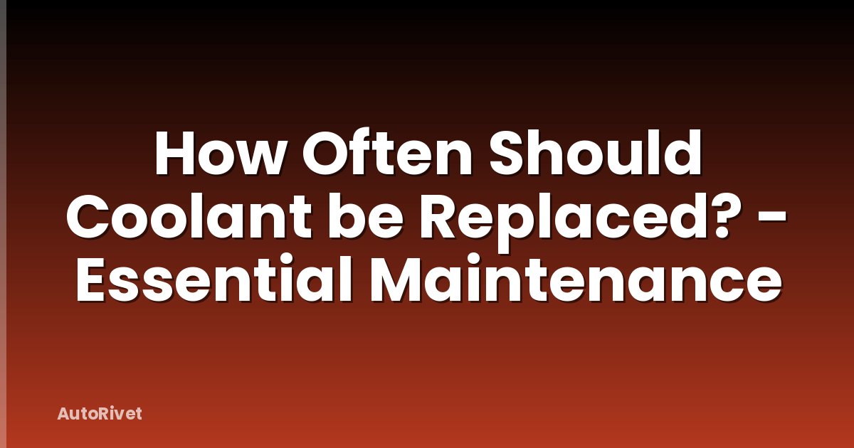 How Often Should Coolant be Replaced? - Essential Maintenance