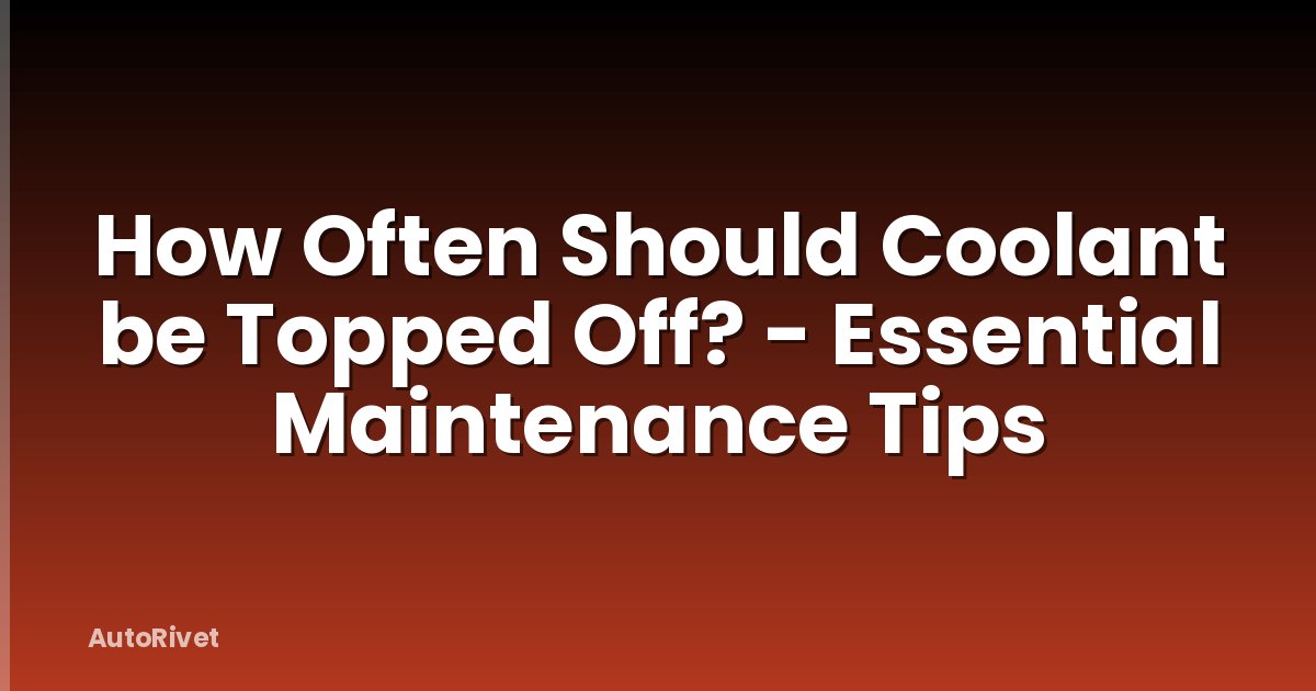 How Often Should Coolant be Topped Off? - Essential Maintenance Tips
