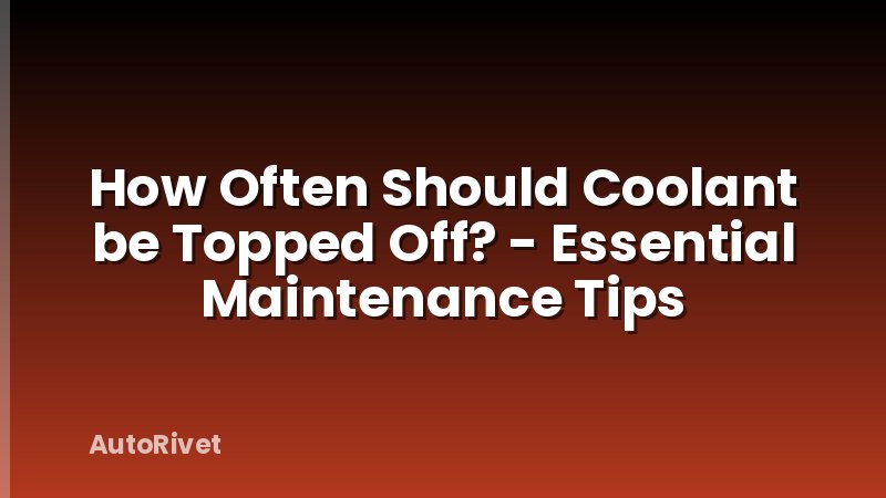 How Often Should Coolant be Topped Off? - Essential Maintenance Tips