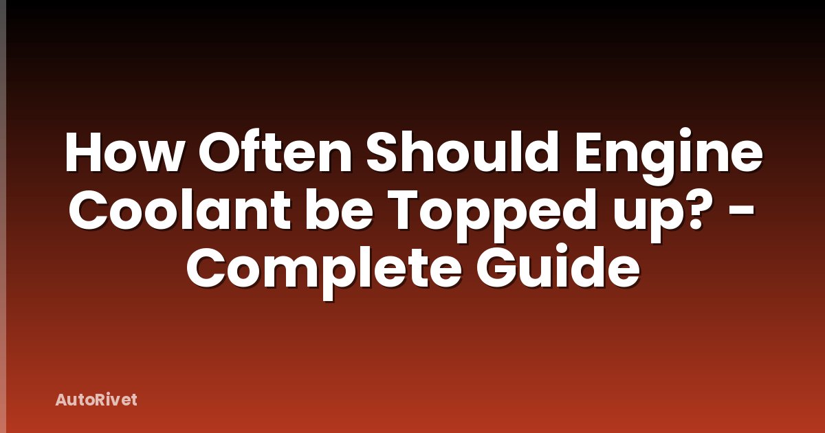 How Often Should Engine Coolant be Topped up? - Complete Guide