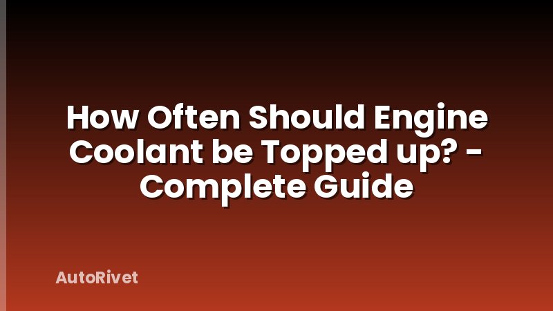 How Often Should Engine Coolant be Topped up? - Complete Guide
