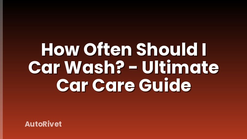 How Often Should I Car Wash? - Ultimate Car Care Guide