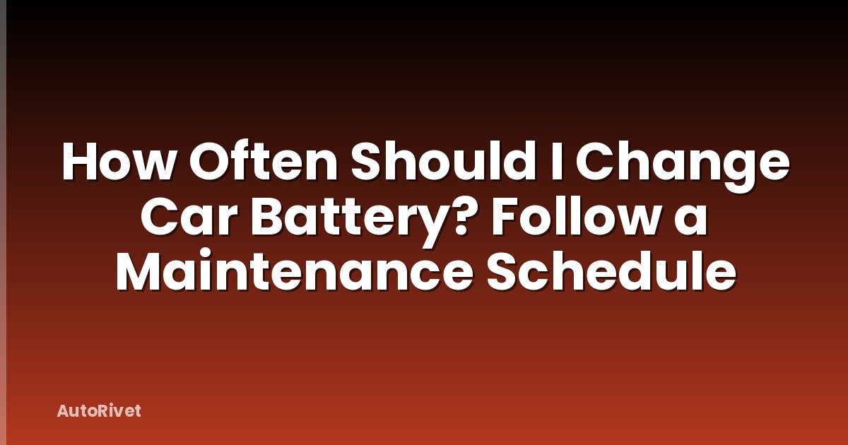 How Often Should I Change Car Battery? Follow a Maintenance Schedule