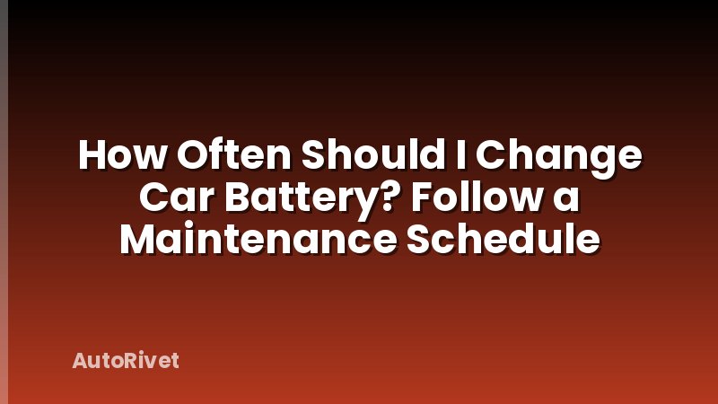 How Often Should I Change Car Battery? Follow a Maintenance Schedule