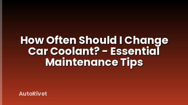 How Often Should I Change Car Coolant? - Essential Maintenance Tips
