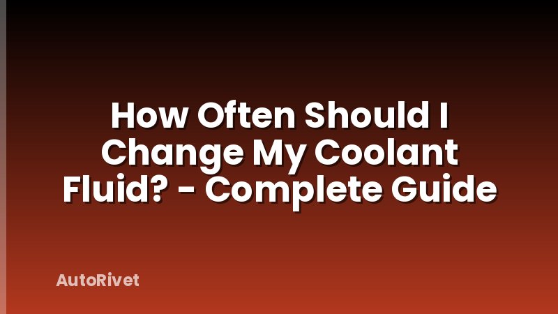 How Often Should I Change My Coolant Fluid? - Complete Guide