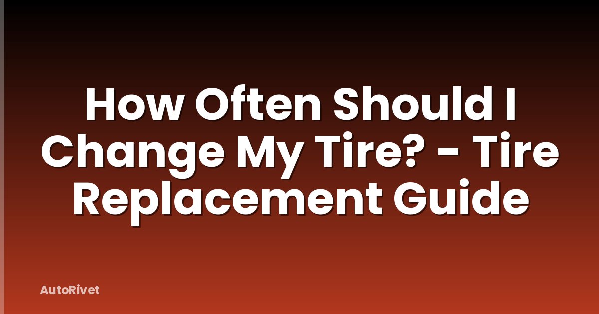 How Often Should I Change My Tire? - Tire Replacement Guide