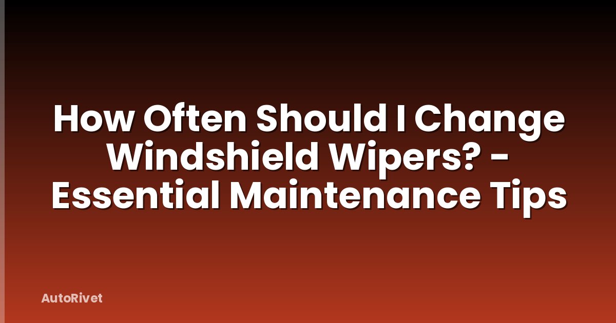 How Often Should I Change Windshield Wipers? - Essential Maintenance Tips